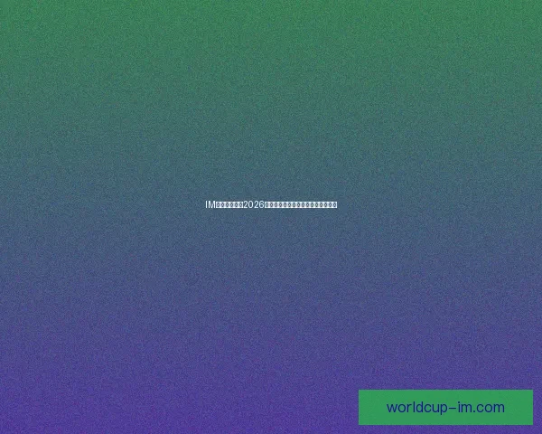 IM体育全面解析2026世界杯赛事亮点与球队战力全景指南