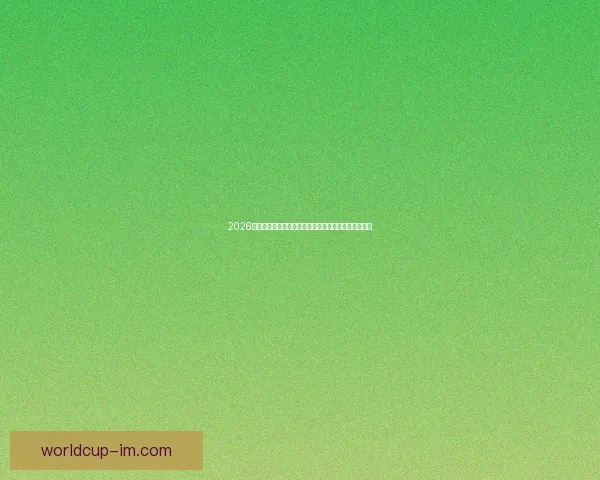 2026年世界杯：全球足球盛宴再启，新的冠军之争即将展开